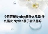今日更新Nyden是什么品牌 什么檔次 Nyden屬于奢侈品嗎