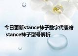 今日更新stance襪子數(shù)字代表啥 stance襪子型號(hào)解析