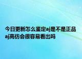 今日更新怎么鑒定aj是不是正品 aj高仿會很容易看出嗎