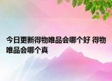 今日更新得物唯品會哪個好 得物唯品會哪個真