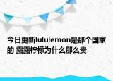 今日更新lululemon是那個(gè)國(guó)家的 露露檸檬為什么那么貴