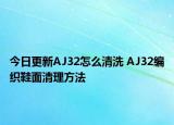 今日更新AJ32怎么清洗 AJ32編織鞋面清理方法