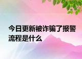 今日更新被詐騙了報(bào)警流程是什么