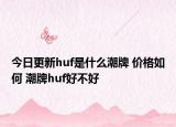 今日更新huf是什么潮牌 價(jià)格如何 潮牌huf好不好