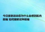 今日更新運動后為什么會感到肌肉酸痛 如何緩解這種酸痛