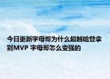 今日更新字母哥為什么超越哈登拿到MVP 字母哥怎么變強的