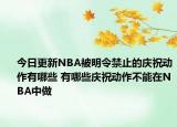 今日更新NBA被明令禁止的慶祝動作有哪些 有哪些慶祝動作不能在NBA中做