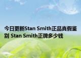 今日更新Stan Smith正品真假鑒別 Stan Smith正牌多少錢(qián)