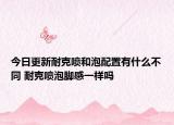 今日更新耐克噴和泡配置有什么不同 耐克噴泡腳感一樣嗎