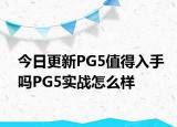 今日更新PG5值得入手嗎PG5實(shí)戰(zhàn)怎么樣