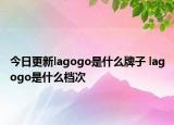 今日更新lagogo是什么牌子 lagogo是什么檔次