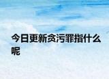 今日更新貪污罪指什么呢