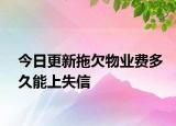 今日更新拖欠物業(yè)費多久能上失信