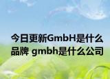 今日更新GmbH是什么品牌 gmbh是什么公司