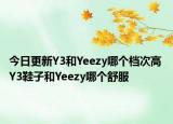 今日更新Y3和Yeezy哪個(gè)檔次高 Y3鞋子和Yeezy哪個(gè)舒服