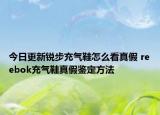 今日更新銳步充氣鞋怎么看真假 reebok充氣鞋真假鑒定方法