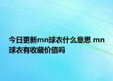 今日更新mn球衣什么意思 mn球衣有收藏價值嗎