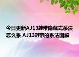 今日更新AJ13鞋帶隱藏式系法怎么系 AJ13鞋帶的系法圖解