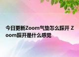 今日更新Zoom氣墊怎么踩開 Zoom踩開是什么感覺