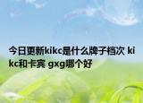 今日更新kikc是什么牌子檔次 kikc和卡賓 gxg哪個(gè)好