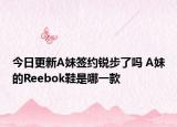 今日更新A妹簽約銳步了嗎 A妹的Reebok鞋是哪一款