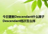 今日更新Descendant什么牌子 Descendant檔次怎么樣