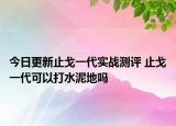 今日更新止戈一代實戰(zhàn)測評 止戈一代可以打水泥地嗎