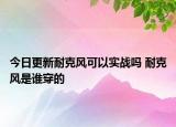 今日更新耐克風(fēng)可以實戰(zhàn)嗎 耐克風(fēng)是誰穿的