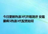 今日更新熱浪3代開箱測(cè)評(píng) 安踏要瘋5熱浪3代配置如何