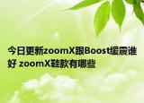 今日更新zoomX跟Boost緩震誰好 zoomX鞋款有哪些