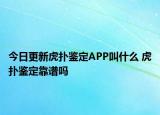 今日更新虎撲鑒定APP叫什么 虎撲鑒定靠譜嗎