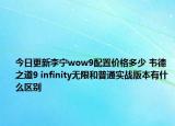 今日更新李寧wow9配置價格多少 韋德之道9 infinity無限和普通實(shí)戰(zhàn)版本有什么區(qū)別
