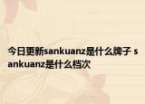 今日更新sankuanz是什么牌子 sankuanz是什么檔次