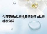 今日更新af1壽桃開箱測評 af1壽桃怎么樣