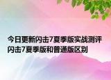 今日更新閃擊7夏季版實(shí)戰(zhàn)測(cè)評(píng) 閃擊7夏季版和普通版區(qū)別