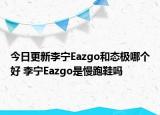 今日更新李寧Eazgo和態(tài)極哪個(gè)好 李寧Eazgo是慢跑鞋嗎