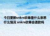 今日更新snkrs砍單是什么意思什么情況 snkrs砍單會(huì)退款嗎