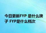 今日更新FYP 是什么牌子 FYP是什么檔次