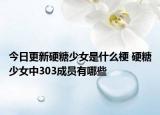 今日更新硬糖少女是什么梗 硬糖少女中303成員有哪些