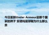 今日更新Under Armour是那個(gè)國(guó)家的牌子 安德瑪籃球鞋為什么那么貴