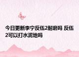 今日更新李寧反伍2耐磨嗎 反伍2可以打水泥地嗎