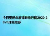 今日更新年度球鞋排行榜2020 2020球鞋推薦