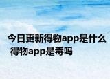 今日更新得物app是什么 得物app是毒嗎