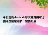 今日更新dunk sb冰淇淋真假對比圖這些鑒定細(xì)節(jié)一定要知道