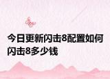 今日更新閃擊8配置如何 閃擊8多少錢