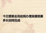 今日更新去民政局辦理離婚需要多長時間完成