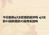 今日更新aj1女款男的能穿嗎 aj1女款41碼和男款41碼有差別嗎