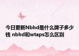 今日更新Nbhd是什么牌子多少錢 nbhd和wtaps怎么區(qū)別