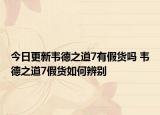 今日更新韋德之道7有假貨嗎 韋德之道7假貨如何辨別