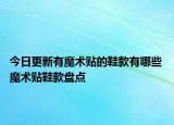 今日更新有魔術(shù)貼的鞋款有哪些 魔術(shù)貼鞋款盤點